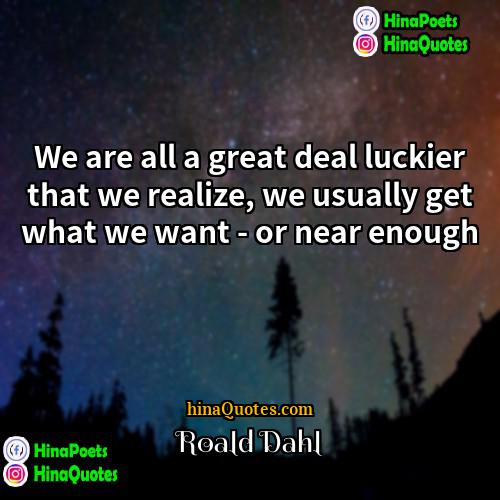 Roald Dahl Quotes | We are all a great deal luckier